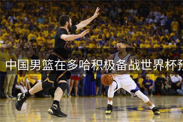 中国男篮在多哈积极备战世界杯预选赛