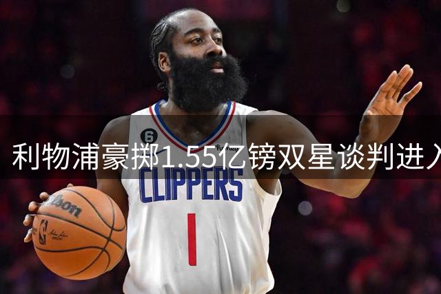 利物浦豪掷1.55亿镑双星谈判进入决胜阶段