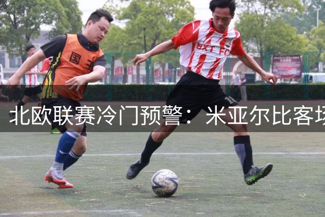 北欧联赛冷门预警：米亚尔比客场抢分 桑托斯主场稳胜