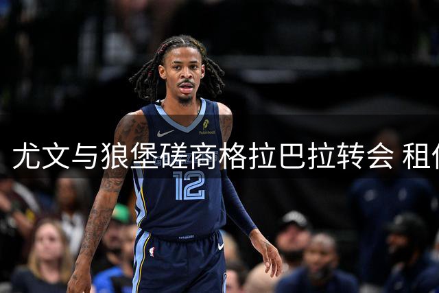 尤文与狼堡磋商格拉巴拉转会 租借含买断条款