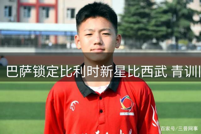 巴萨锁定比利时新星比西武 青训旧将比尔希利回归无望