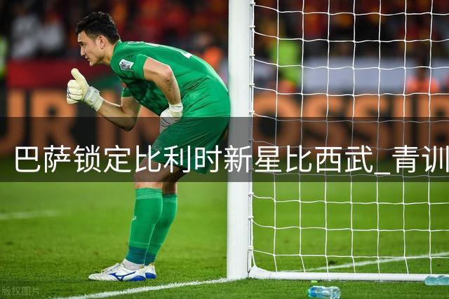 巴萨锁定比利时新星比西武 青训旧将比尔希利回归无望