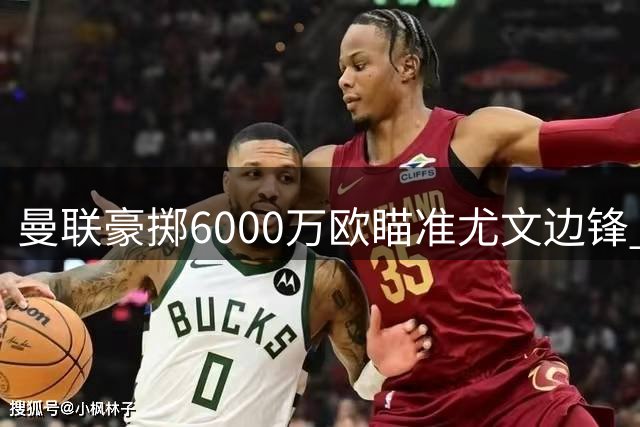 曼联豪掷6000万欧瞄准尤文边锋 齐尔克泽或成转会添头