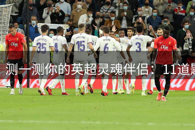 测一测你的英超灵魂伴侣：11道题解锁属于你的球队