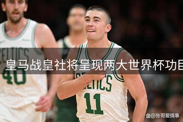 皇马战皇社将呈现两大世界杯功臣致敬仪式