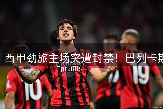 西甲劲旅主场突遭封禁！巴列卡斯球场安全危机恐致赛季首战易地