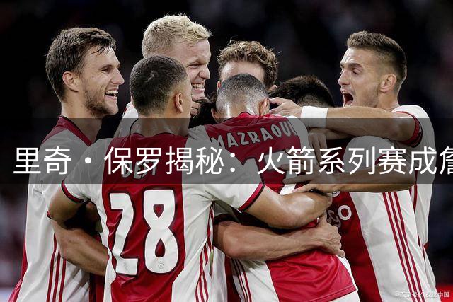 里奇·保罗揭秘：火箭系列赛成詹姆斯生涯转折点 76人三优势击败勇士