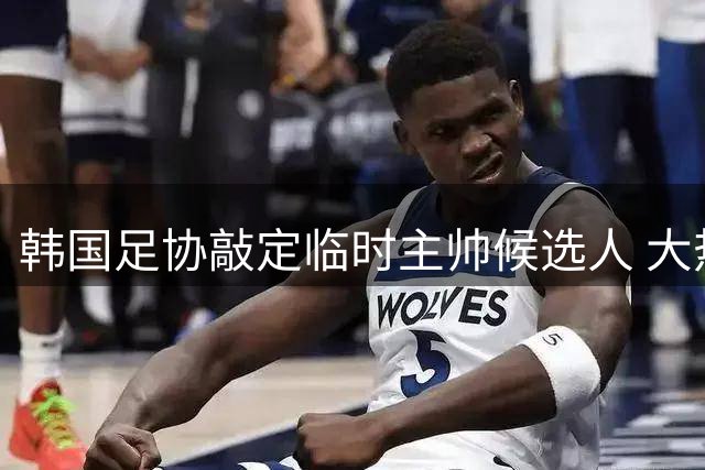 韩国足协敲定临时主帅候选人 大热门波耶特未通过资格审查