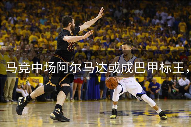 马竞中场阿尔马达或成巴甲标王，弗拉门戈豪掷2800万欧