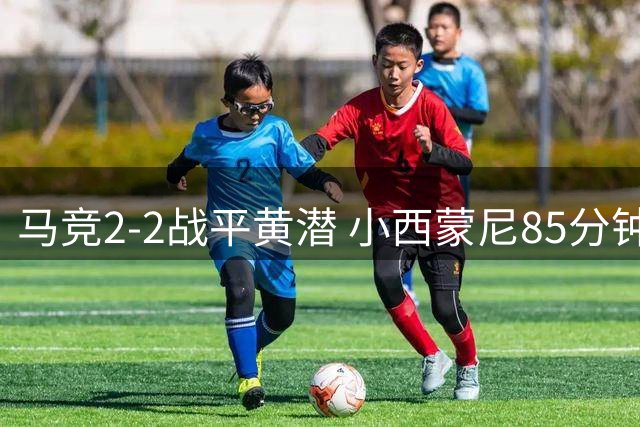 马竞2-2战平黄潜 小西蒙尼85分钟绝平