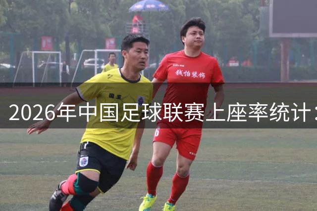 2026年中国足球联赛上座率统计：津京对决排名第37
