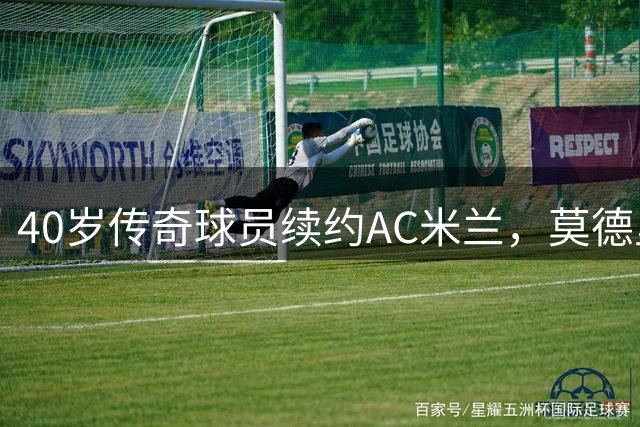 40岁传奇球员续约AC米兰，莫德里奇再续红黑情缘