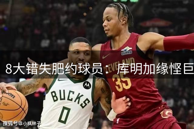 8大错失肥约球员：库明加缘悭巨薪仅列第七